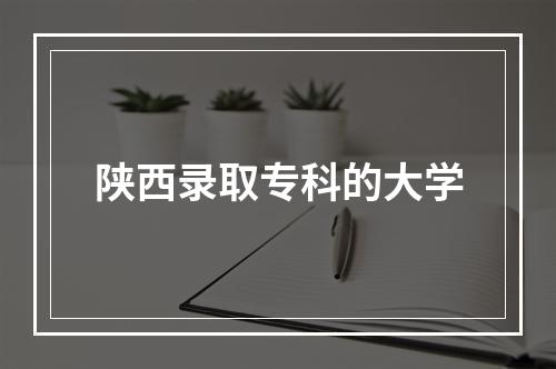 陕西录取专科的大学