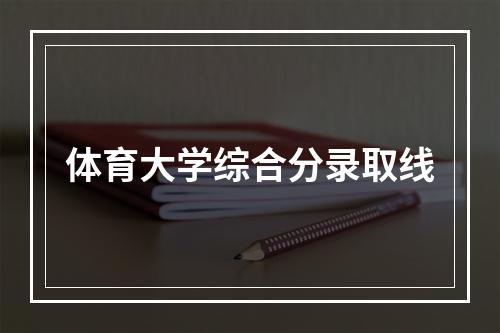 体育大学综合分录取线