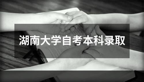 湖南大学自考本科录取