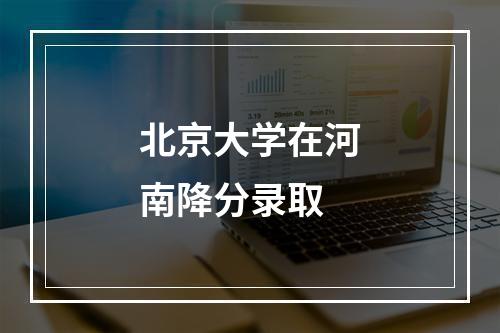 北京大学在河南降分录取