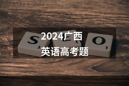 2024广西英语高考题