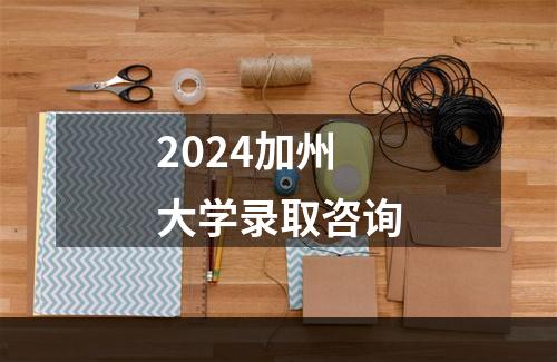 2024加州大学录取咨询