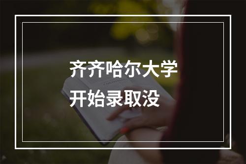 齐齐哈尔大学开始录取没