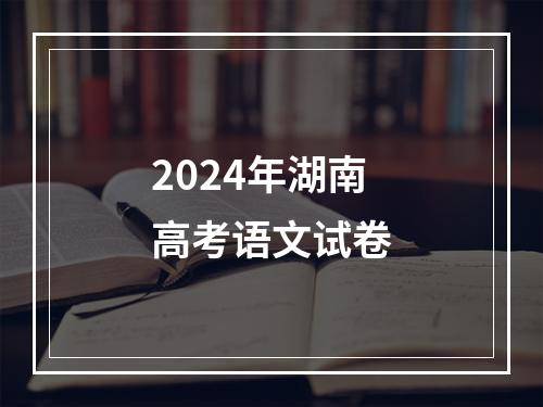 2024年湖南高考语文试卷