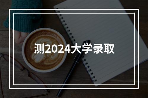 测2024大学录取