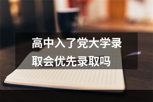 高中入了党大学录取会优先录取吗