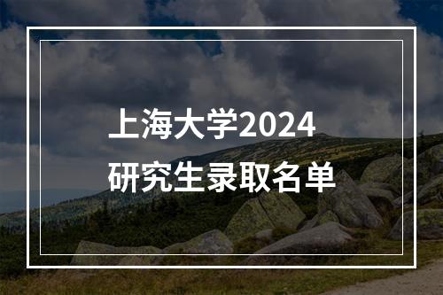 上海大学2024研究生录取名单