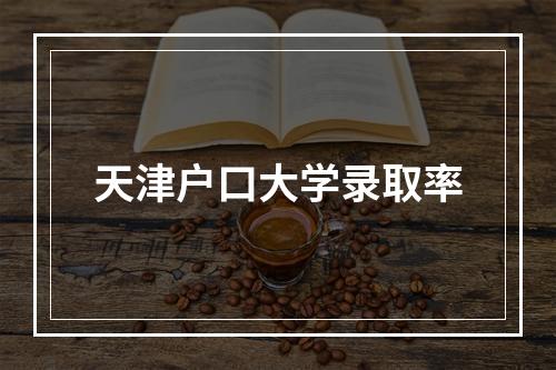 天津户口大学录取率