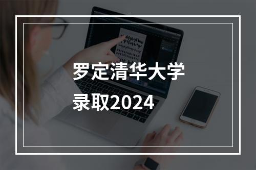 罗定清华大学录取2024