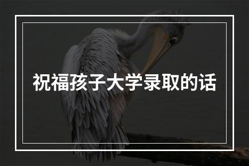 祝福孩子大学录取的话