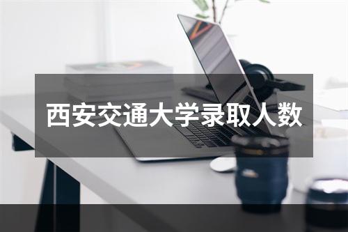 西安交通大学录取人数