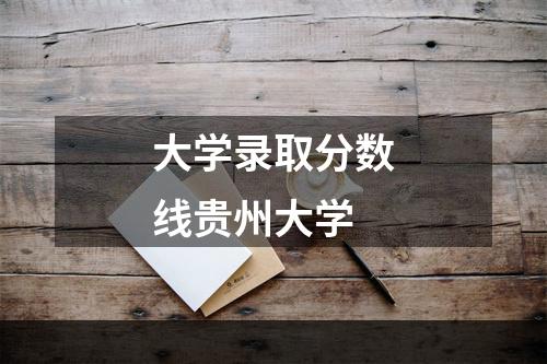 大学录取分数线贵州大学