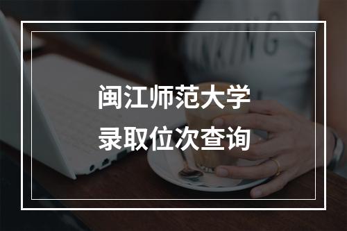 闽江师范大学录取位次查询