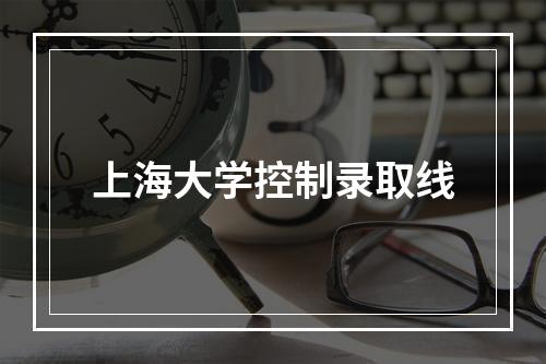 上海大学控制录取线