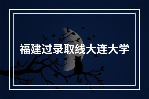 福建过录取线大连大学