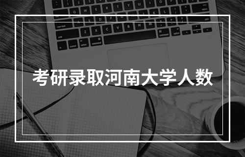 考研录取河南大学人数