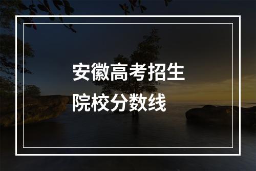 安徽高考招生院校分数线