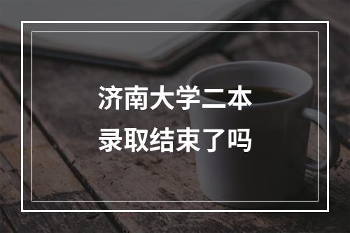 济南大学二本录取结束了吗