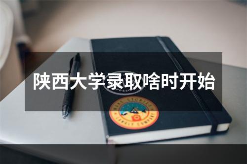 陕西大学录取啥时开始