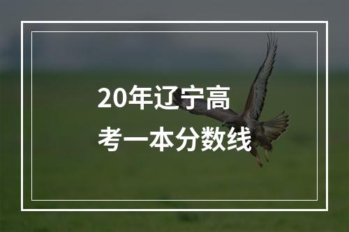 20年辽宁高考一本分数线