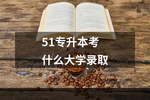 51专升本考什么大学录取