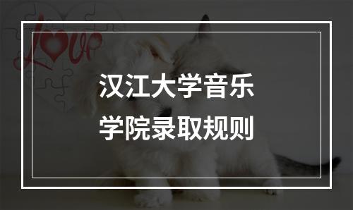 汉江大学音乐学院录取规则