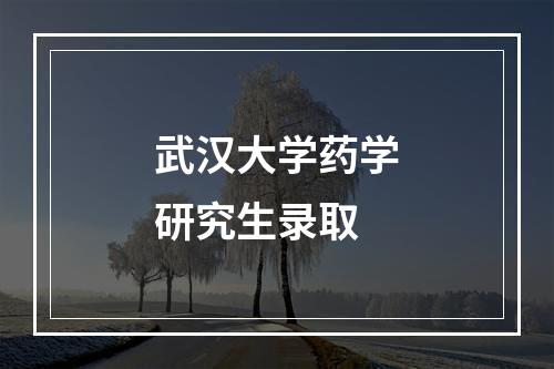 武汉大学药学研究生录取