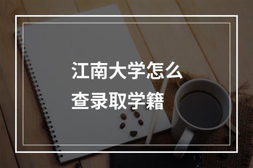 江南大学怎么查录取学籍