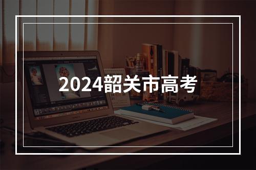 2024韶关市高考