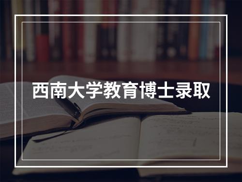 西南大学教育博士录取