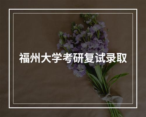 福州大学考研复试录取