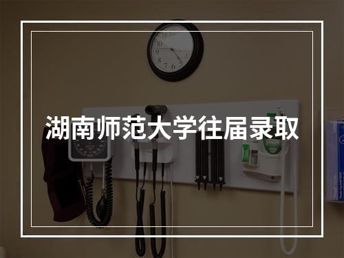 湖南师范大学往届录取