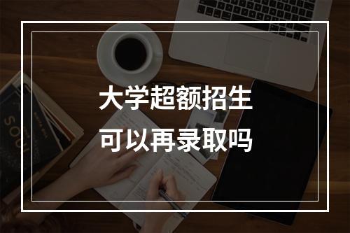 大学超额招生可以再录取吗