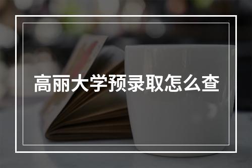 高丽大学预录取怎么查