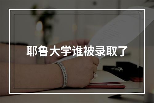 耶鲁大学谁被录取了