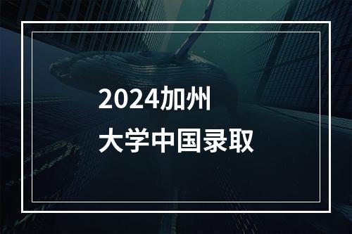 2024加州大学中国录取