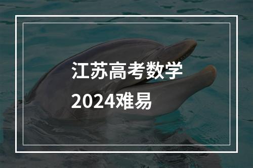 江苏高考数学2024难易