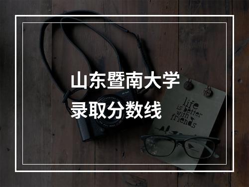 山东暨南大学录取分数线