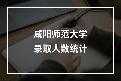 咸阳师范大学录取人数统计