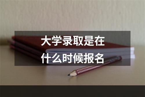 大学录取是在什么时候报名