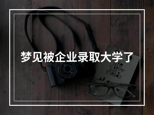 梦见被企业录取大学了