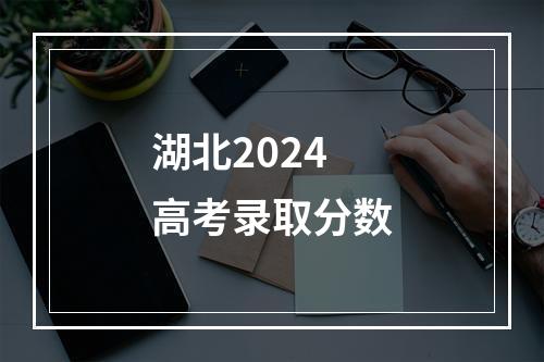 湖北2024高考录取分数