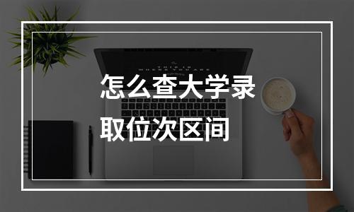 怎么查大学录取位次区间