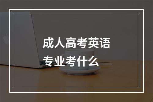 成人高考英语专业考什么