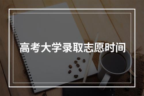 高考大学录取志愿时间