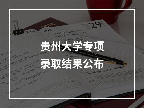 贵州大学专项录取结果公布