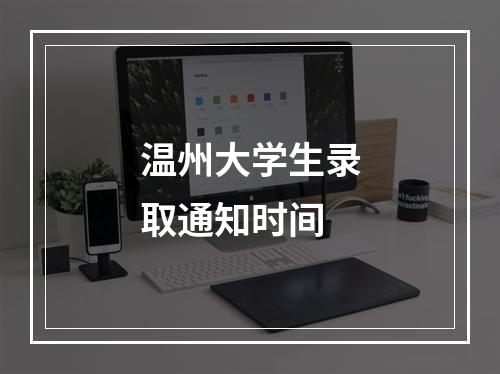 温州大学生录取通知时间