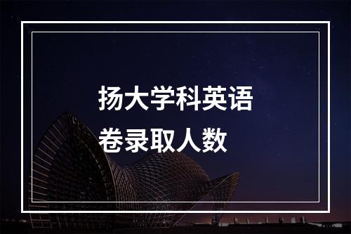 扬大学科英语卷录取人数