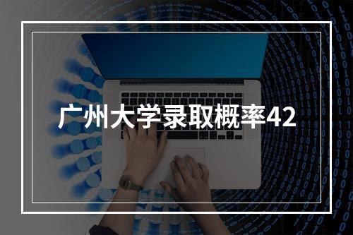 广州大学录取概率42