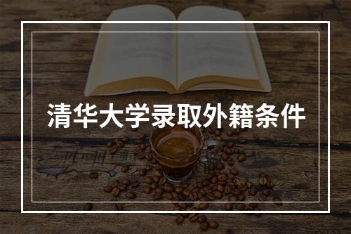 清华大学录取外籍条件